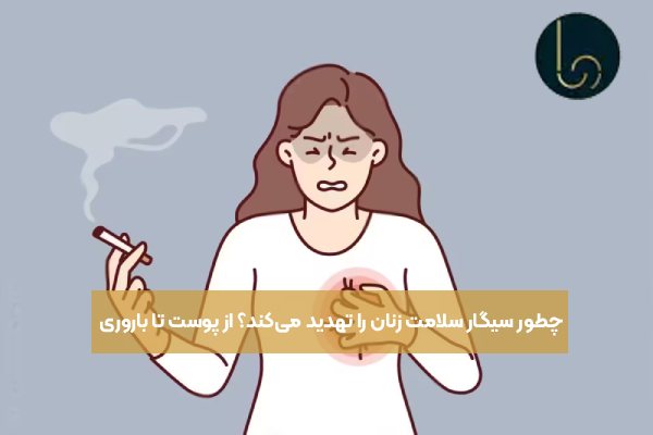 چطور سیگار سلامت زنان را تهدید می‌کند؟ از پوست تا باروری